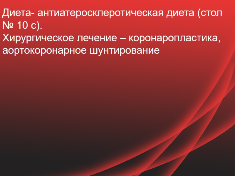 Диета- антиатеросклеротическая диета (стол № 10 с). Хирургическое лечение – коронаропластика, аортокоронарное шунтирование